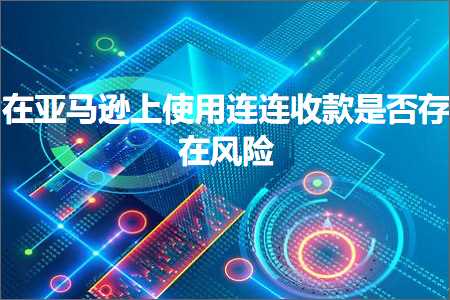 跨境电商知识:在亚马逊上使用连连收款是否存在风险