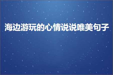 海边游玩的心情说说唯美句子（文案989条）