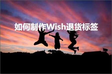 跨境电商知识:如何制作Wish退货标签