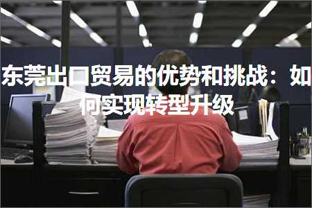 跨境电商知识:东莞出口贸易的优势和挑战：如何实现转型升级