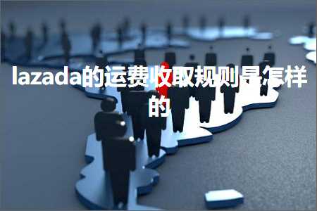 跨境电商知识:lazada的运费收取规则是怎样的