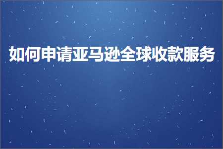 璺ㄥ鐢靛晢鐭ヨ瘑:濡備綍鐢宠浜氶┈閫婂叏鐞冩敹娆炬湇鍔? width=