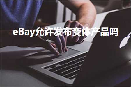 璺ㄥ鐢靛晢鐭ヨ瘑:eBay鍏佽鍙戝竷鍙樹綋浜у搧鍚? width=