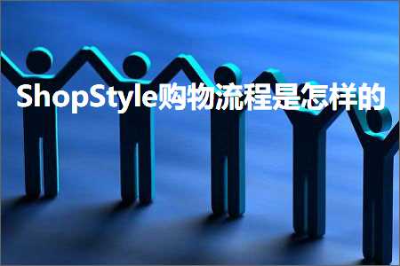 璺ㄥ鐢靛晢鐭ヨ瘑:ShopStyle璐墿娴佺▼鏄€庢牱鐨? width=