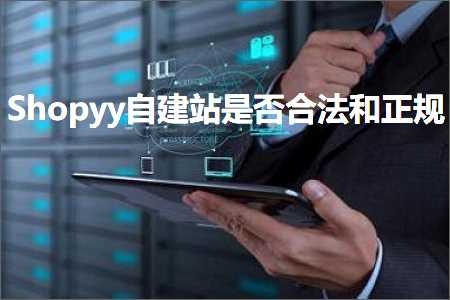 跨境电商知识:Shopyy自建站是否合法和正规