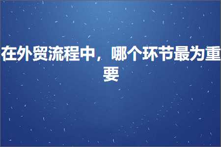 璺ㄥ鐢靛晢鐭ヨ瘑:鍦ㄥ璐告祦绋嬩腑锛屽摢涓幆鑺傛渶涓洪噸瑕? width=